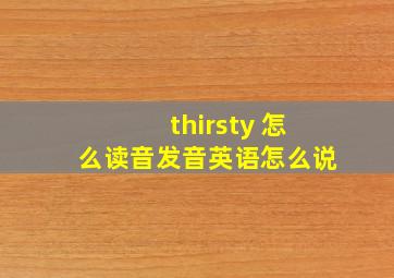 thirsty 怎么读音发音英语怎么说